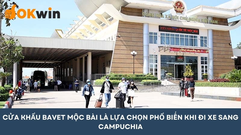 Cửa khẩu Bavet/Mộc Bài phổ biến nhất khi đi xe sang Campuchia