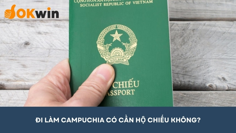 Đi làm Campuchia có cần hộ chiếu không?