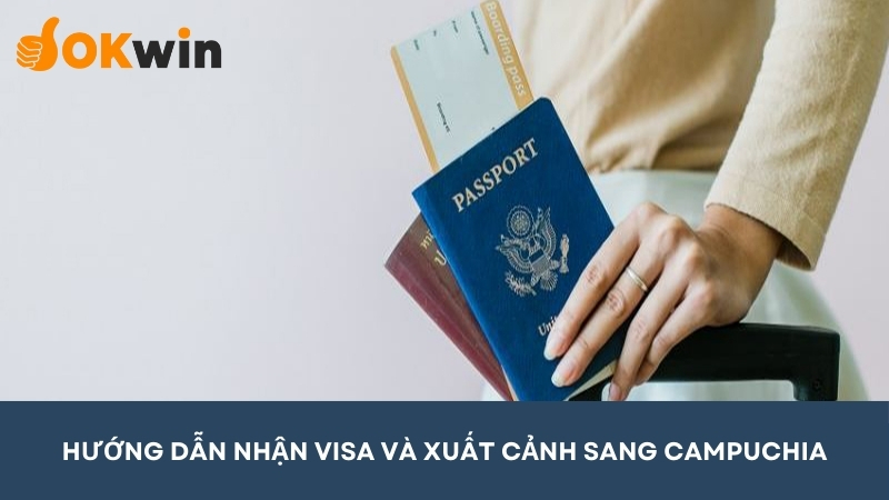 Hướng dẫn nhận visa và xuất cảnh sang Campuchia