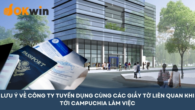 Lưu ý về công ty tuyển dụng cùng các giấy tờ liên quan khi tới Campuchia lao động