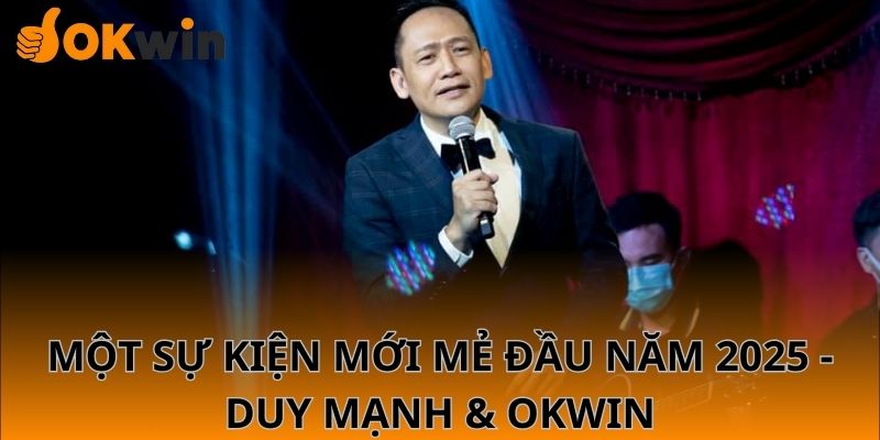 Một sự kiện mới mẻ đầu năm 2025 - Duy mạnh & OKWIN