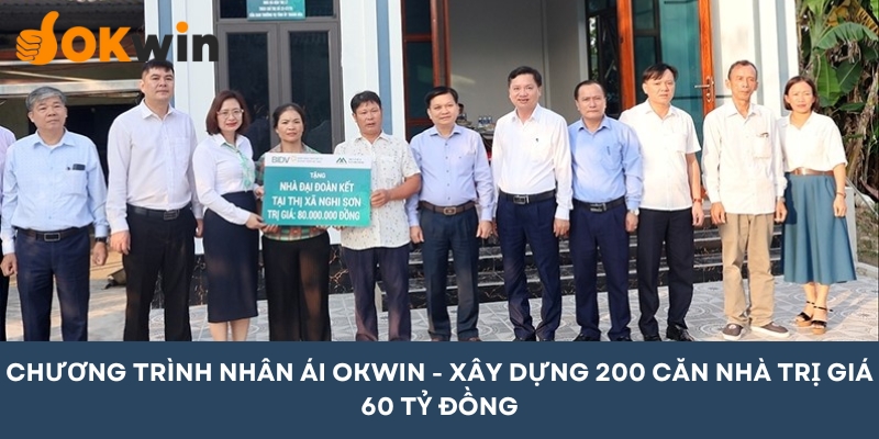 Quỹ OKWIN xây dựng 200 căn nhà trị giá 60 tỷ đồng cho người nghèo là chính sách nhân ái ý nghĩa