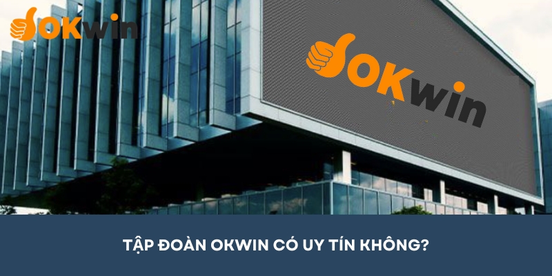 Tập đoàn OKWIN có uy tín không là thắc mắc của nhiều người hiện nay