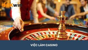 Việc làm casino: Chi tiết một số công việc được ưa chuộng nhất tại OKWIN